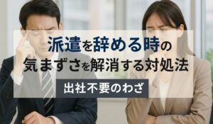 派遣を辞める時の気まずさを解消する対処法｜出社不要のわざ