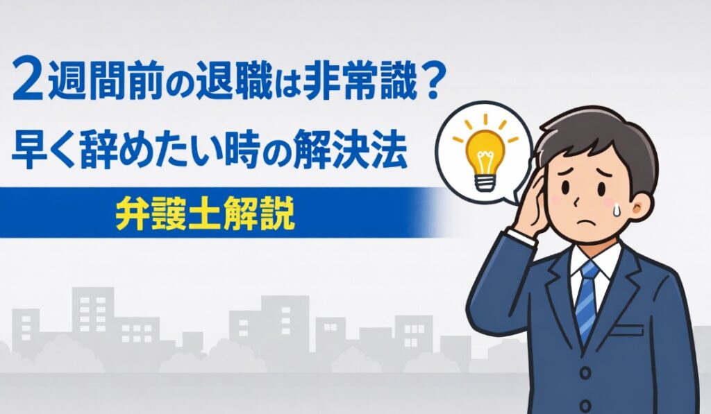 2週間前の退職は非常識？早く辞めたい時の解決法【弁護士解説】