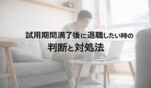 試用期間満了後に退職したい時の判断と対処法