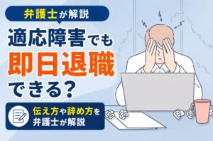 適応障害でも即日退職できる？伝え方や辞め方を弁護士が解説