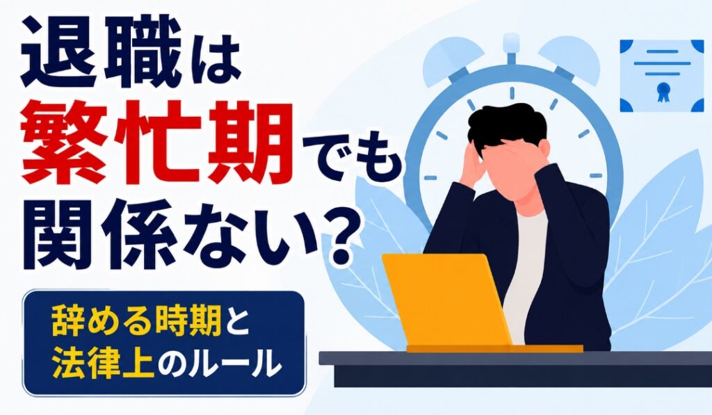 退職は繁忙期でも関係ない？辞める時期と法律上のルール