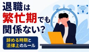 退職は繁忙期でも関係ない？辞める時期と法律上のルール